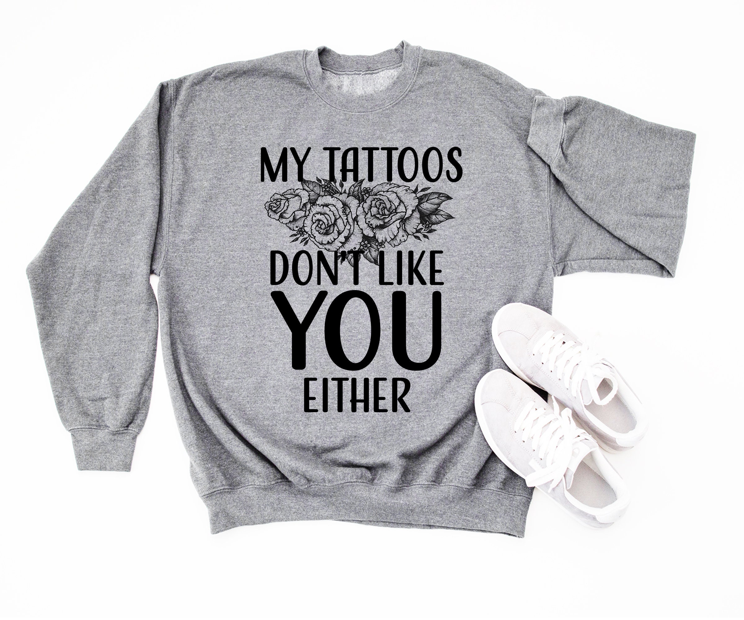 My Tattoos Don't Like You Either Sweatshirt Gift For Wife Mom Tattoo Sweater