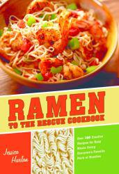 Ramen to the Rescue Cookbook: 120 Creative Recipes for Easy Meals Using Everyone's Favorite Pack of Noodles