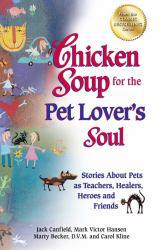 Chicken Soup for the Pet Lover's Soul: Stories about Pets As Teachers, Healers, Heroes and Friends