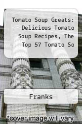 Tomato Soup Greats: Delicious Tomato Soup Recipes, The Top 57 Tomato So
