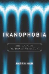 Iranophobia: Logic of an Israeli Obsession