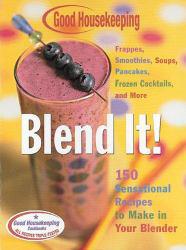 Blend It! : 150 Sensational Recipes to Make in Your Blender-Frappes, Smoothies, Soups, Pancakes, Frozen Cocktails and More