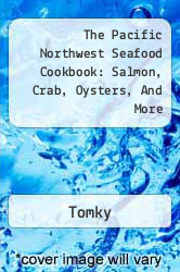 The Pacific Northwest Seafood Cookbook: Salmon, Crab, Oysters, And More