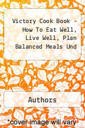 Victory Cook Book - How To Eat Well, Live Well, Plan Balanced Meals Und