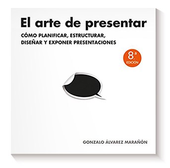 El arte de presentar: Cómo planificar, estructurar, diseñar y exponer presentaciones de Gonzalo Álvarez Marañón