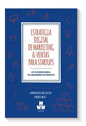 Estrategia Digital de Marketing & Ventas para Startups: Kit de Supervivencia de Lanzamiento de Producto de Almudena Delgado Galisteo y Veronica Meza Tamayo