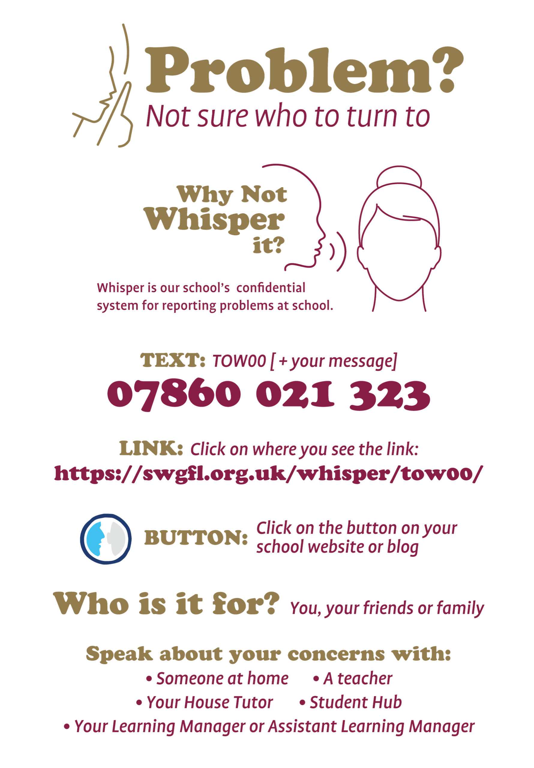 why not whisper it? Whisper is our school’s confidential system for reporting problems at school. TEXT: TOW00 [ + your message] to 07860 021 323