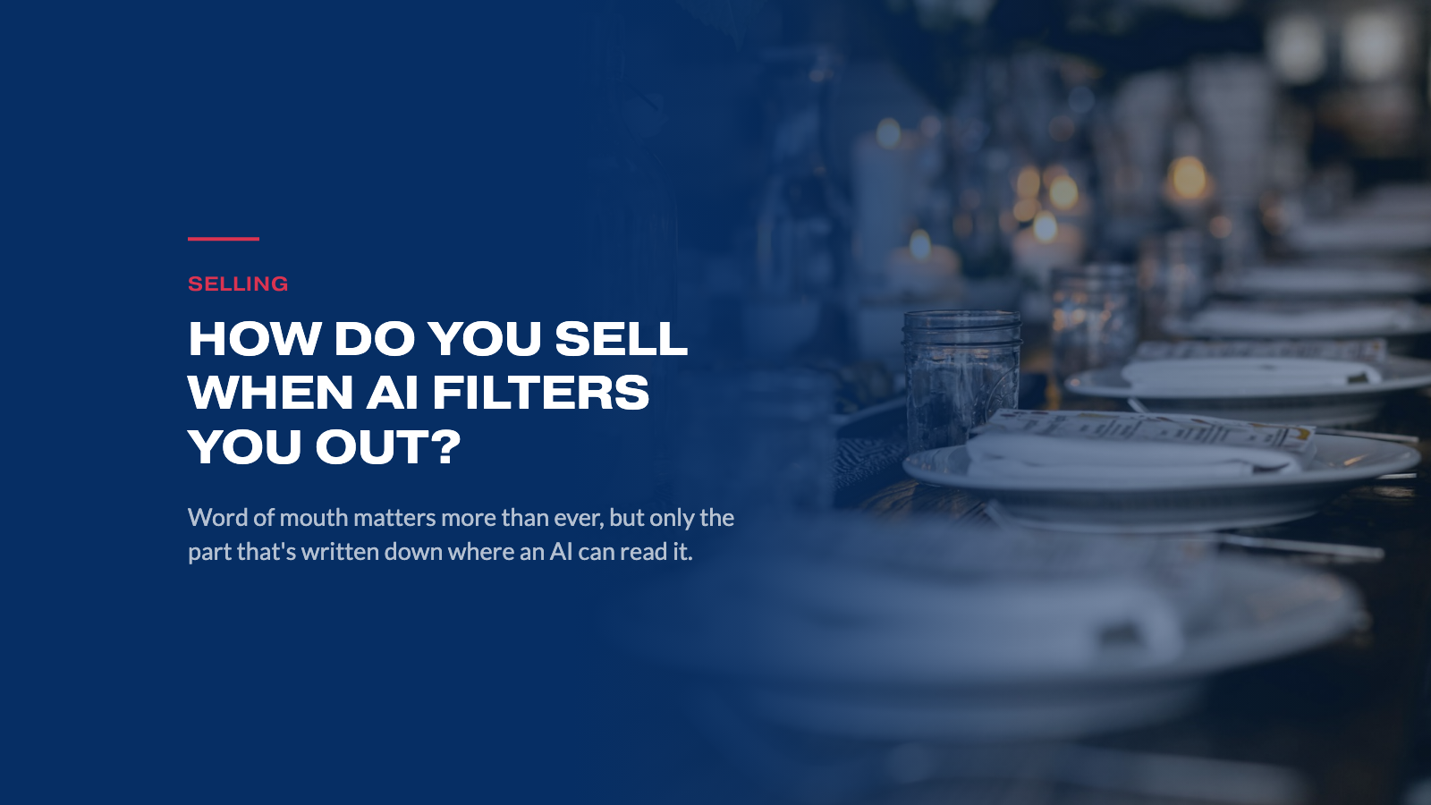 How do you sell when AI filters you out? A candlelit dinner table under a navy overlay.